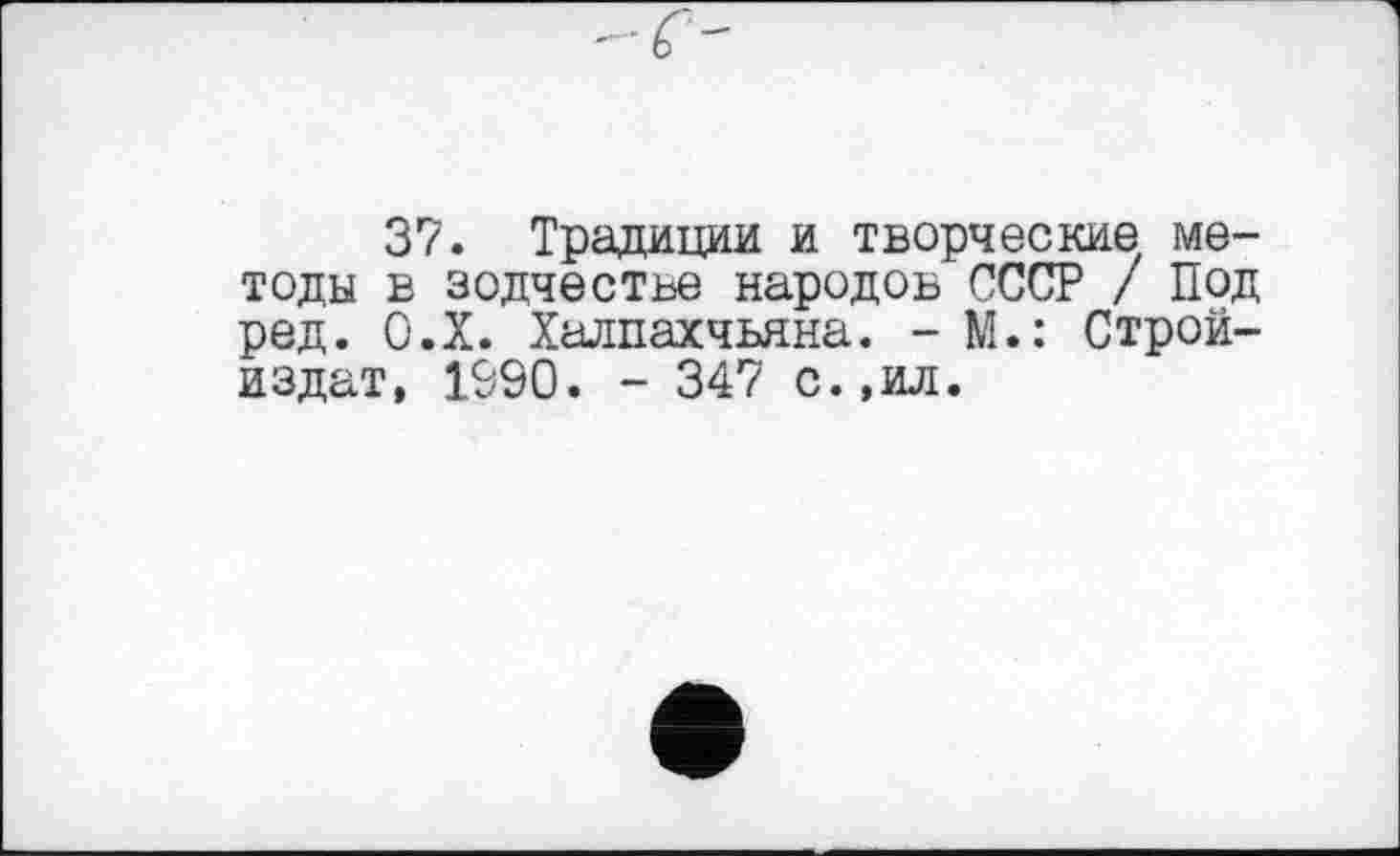 ﻿37. Традиции и творческие методы в зодчестве народов СССР / Под ред. О.Х. Халпахчьяна. - М.: Строй-издат, 1990. - 347 с.,ил.